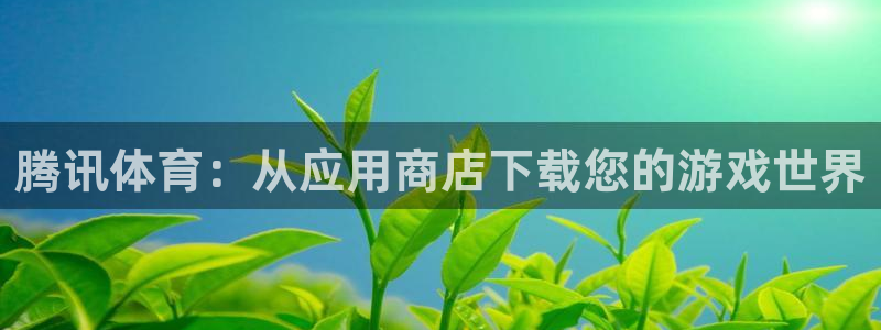 腾讯体育：从应用商店下载您的游戏世界